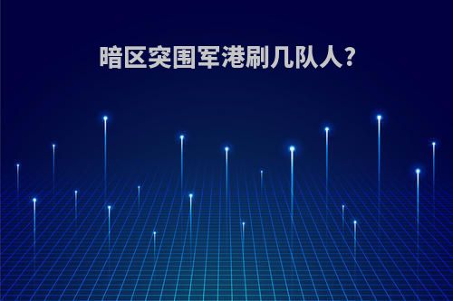 暗区突围军港刷几队人?