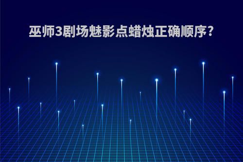 巫师3剧场魅影点蜡烛正确顺序?