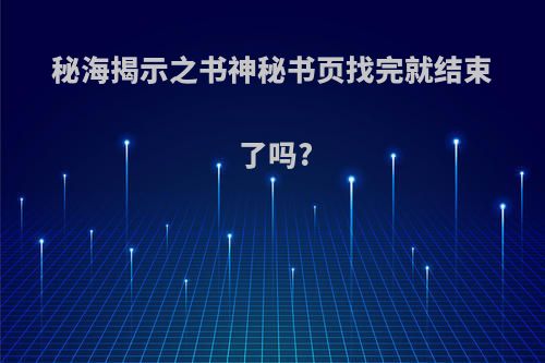 秘海揭示之书神秘书页找完就结束了吗?