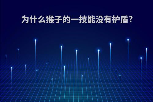 为什么猴子的一技能没有护盾?