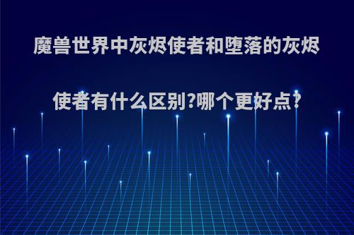 魔兽世界中灰烬使者和堕落的灰烬使者有什么区别?哪个更好点?