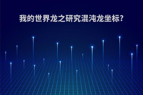 我的世界龙之研究混沌龙坐标?