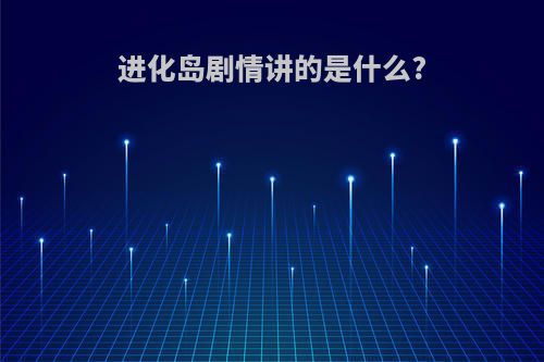 进化岛剧情讲的是什么?