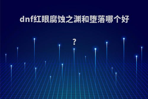 dnf红眼腐蚀之渊和堕落哪个好?