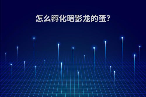 怎么孵化暗影龙的蛋?