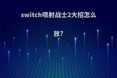 switch喷射战士2大招怎么放?