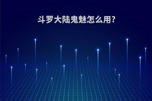 斗罗大陆鬼魅怎么用?