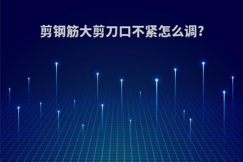 剪钢筋大剪刀口不紧怎么调?