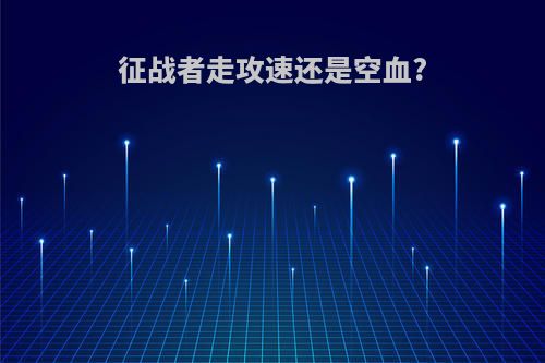 征战者走攻速还是空血?