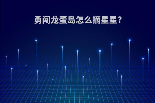 勇闯龙蛋岛怎么摘星星?