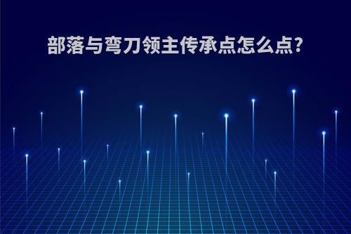 部落与弯刀领主传承点怎么点?