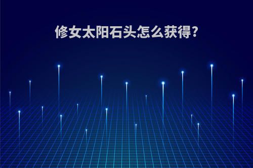 修女太阳石头怎么获得?