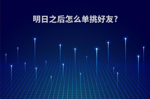 明日之后怎么单挑好友?