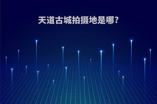 天道古城拍摄地是哪?