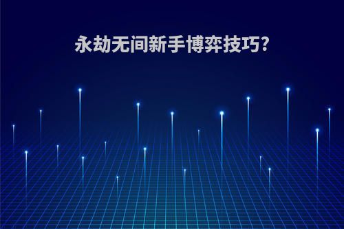 永劫无间新手博弈技巧?