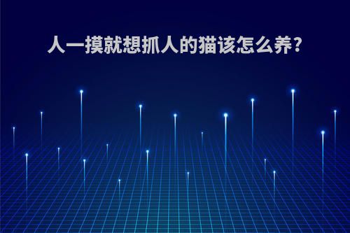 人一摸就想抓人的猫该怎么养?