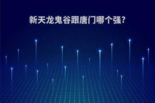 新天龙鬼谷跟唐门哪个强?