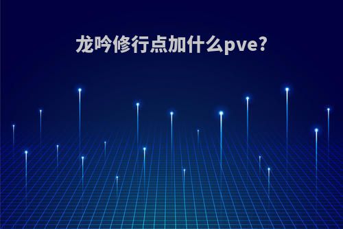 龙吟修行点加什么pve?