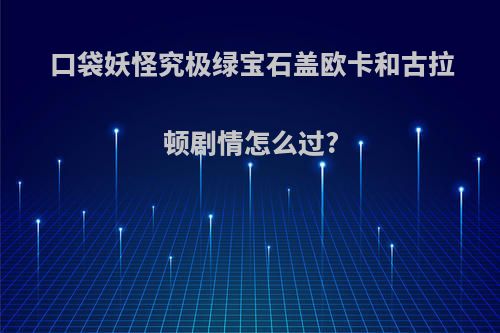 口袋妖怪究极绿宝石盖欧卡和古拉顿剧情怎么过?
