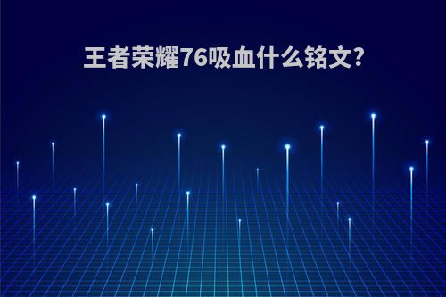 王者荣耀76吸血什么铭文?