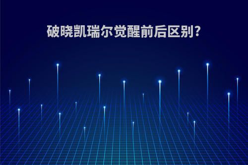 破晓凯瑞尔觉醒前后区别?