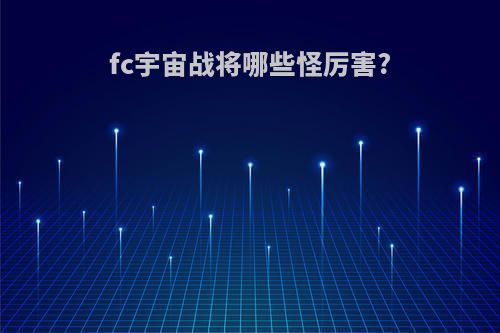 fc宇宙战将哪些怪厉害?