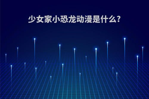 少女家小恐龙动漫是什么?