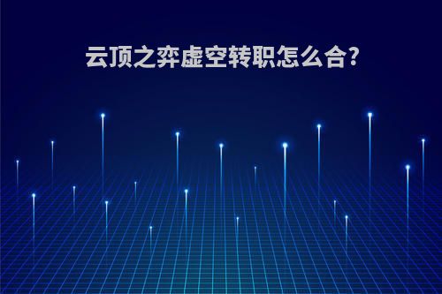 云顶之弈虚空转职怎么合?