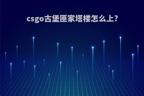 csgo古堡匪家塔楼怎么上?