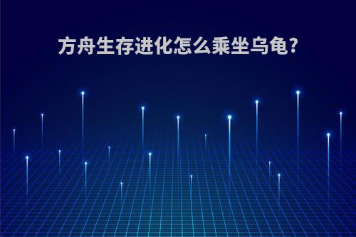 方舟生存进化怎么乘坐乌龟?