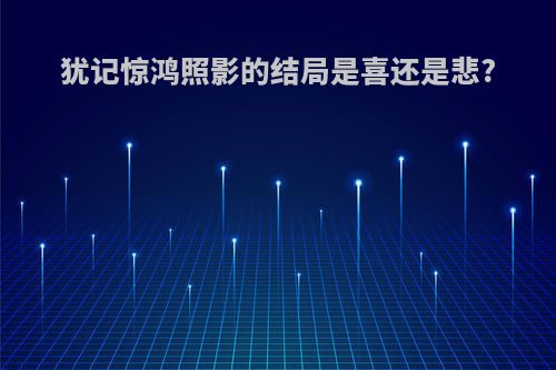 犹记惊鸿照影的结局是喜还是悲?