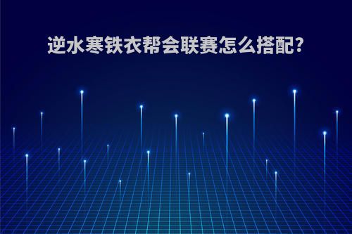 逆水寒铁衣帮会联赛怎么搭配?