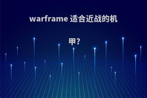 warframe 适合近战的机甲?