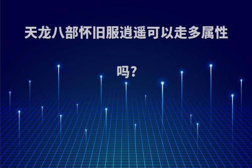 天龙八部怀旧服逍遥可以走多属性吗?