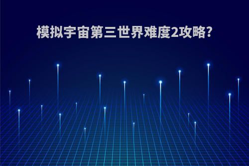 模拟宇宙第三世界难度2攻略?