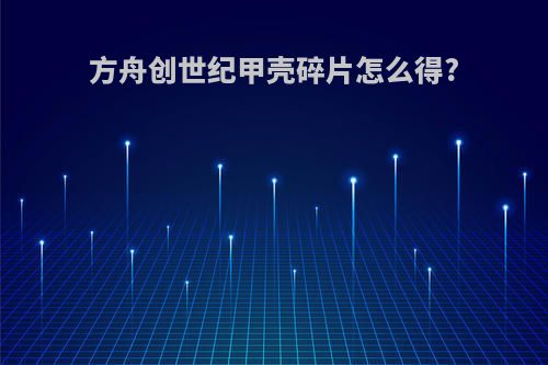 方舟创世纪甲壳碎片怎么得?