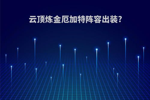 云顶炼金厄加特阵容出装?