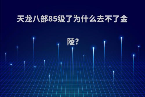 天龙八部85级了为什么去不了金陵?