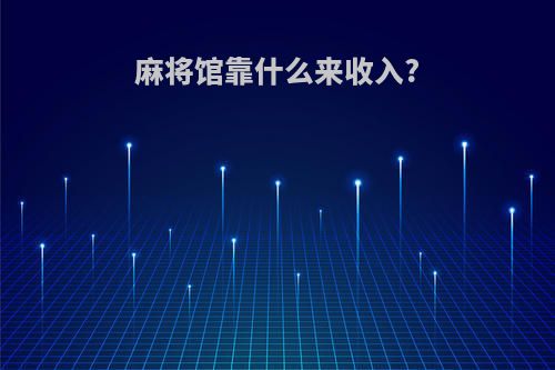 麻将馆靠什么来收入?