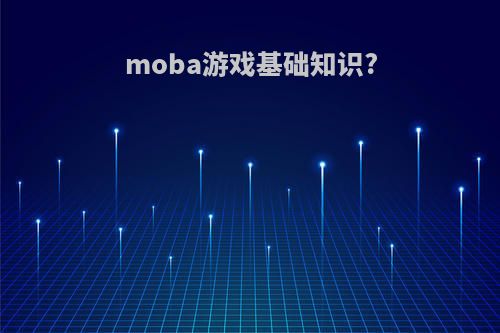 moba游戏基础知识?