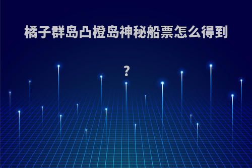 橘子群岛凸橙岛神秘船票怎么得到?