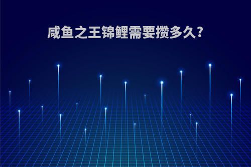 咸鱼之王锦鲤需要攒多久?