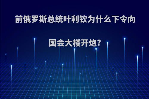 前俄罗斯总统叶利钦为什么下令向国会大楼开炮?
