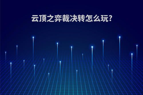 云顶之弈裁决转怎么玩?