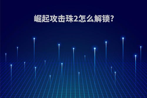 崛起攻击珠2怎么解锁?