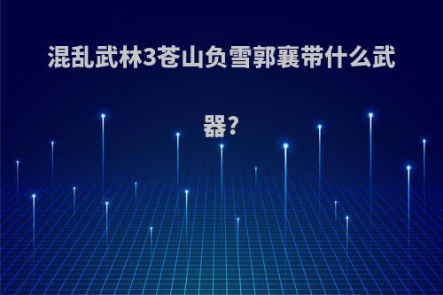 混乱武林3苍山负雪郭襄带什么武器?