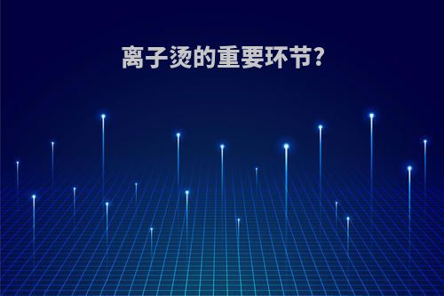 离子烫的重要环节?