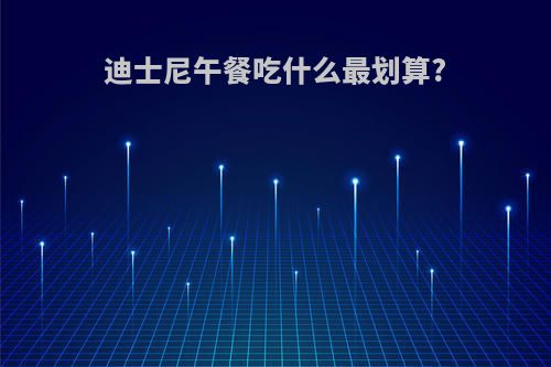 迪士尼午餐吃什么最划算?