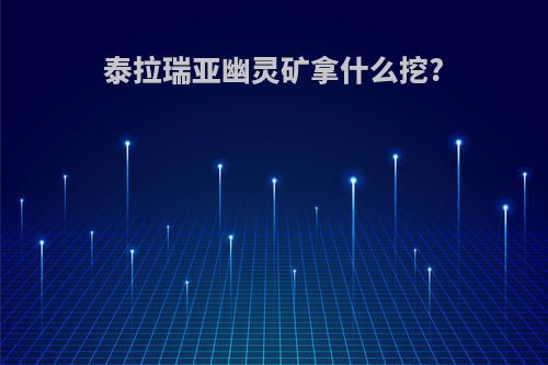 泰拉瑞亚幽灵矿拿什么挖?