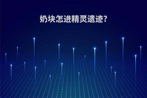 奶块怎进精灵遗迹?